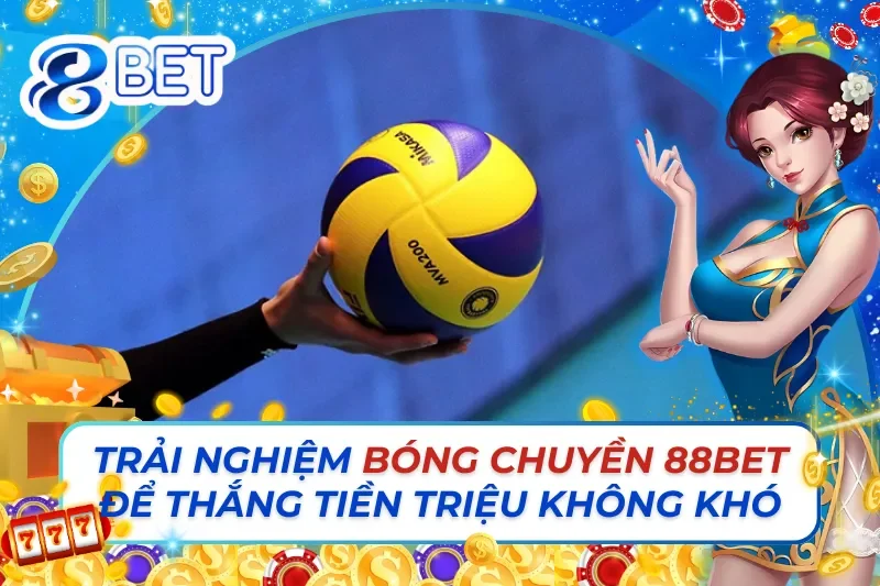 Trải Nghiệm Cá Cược Bóng Chuyền Để Thắng Tiền Triệu Không Khó Cùng 88Bet