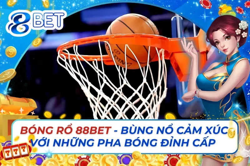 Bóng Rổ Trực Tuyến - Bùng Nổ Cảm Xúc Với Những Pha Bóng Đỉnh Cấp Cùng 88Bet