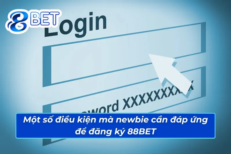 Một vài điều kiện mà newbie cần đáp ứng để đăng ký 88BET
