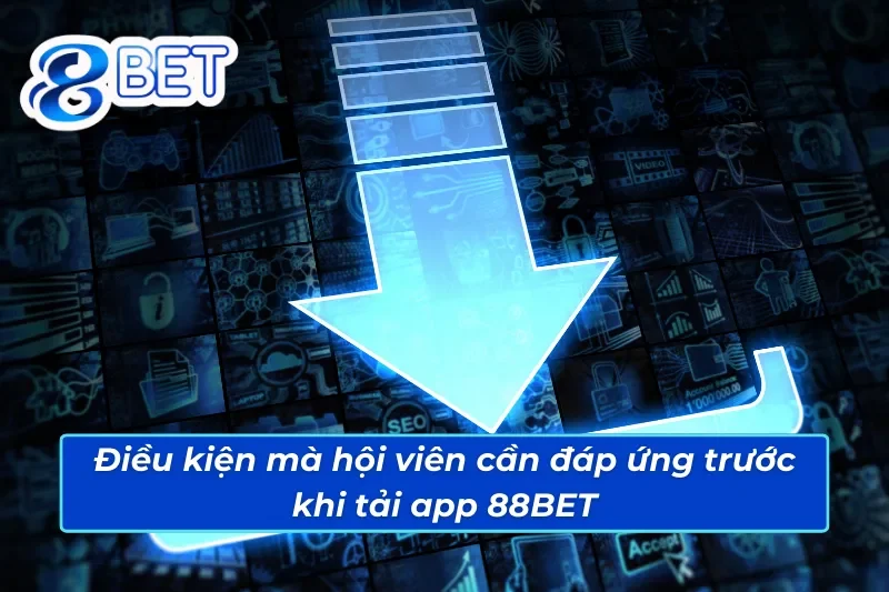 Điều kiện mà anh em cần đáp ứng trước khi tải app 88BET