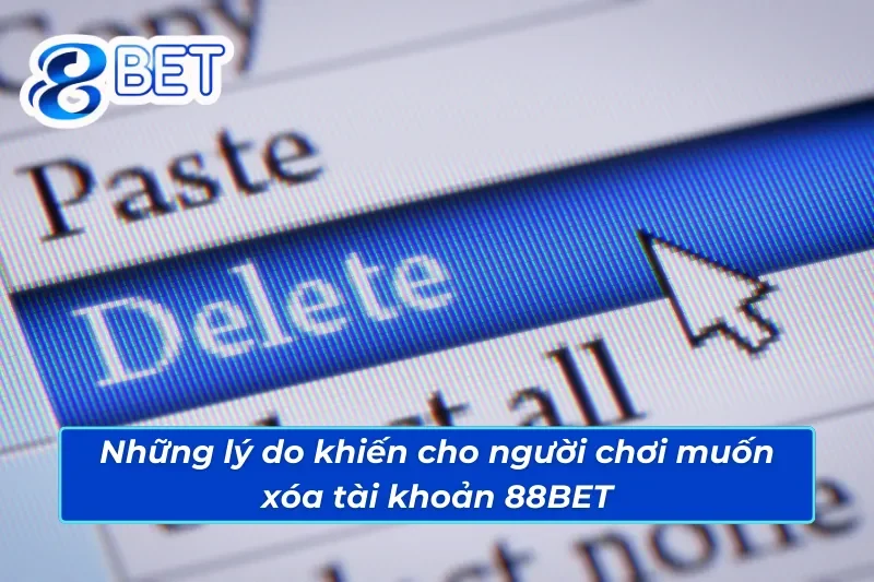 Hướng Dẫn Cho Tân Thủ Cách Xóa Tài Khoản 88BET Chi Tiết Nhất 2 Những lý do khiến cho người chơi muốn xóa tài khoản 88BET