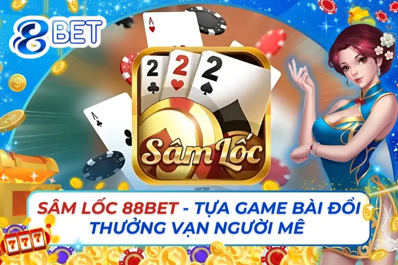 Sâm Lốc Trực Tuyến - Tựa Game Bài Đổi Thưởng Vạn Người Mê 88Bet
